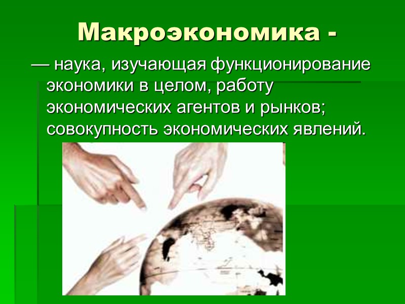 Макроэкономика -  — наука, изучающая функционирование экономики в целом, работу экономических агентов и